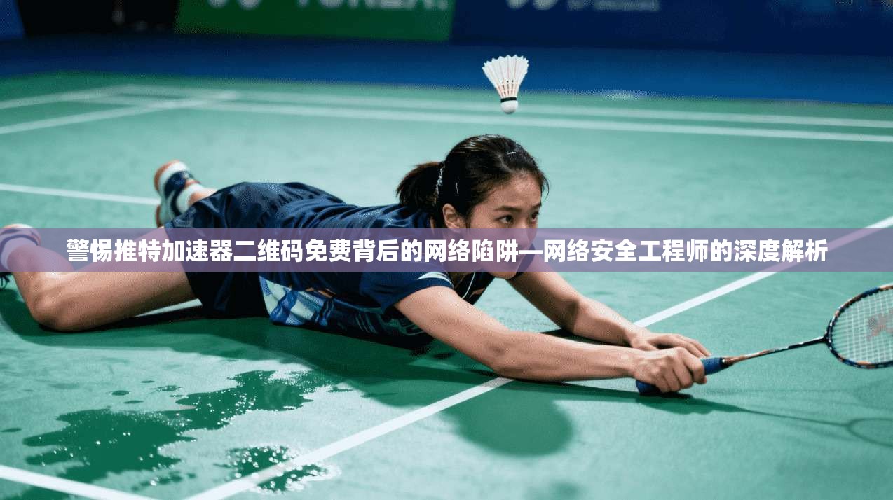 警惕推特加速器二维码免费背后的网络陷阱—网络安全工程师的深度解析