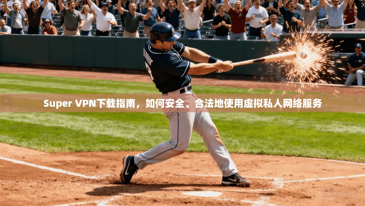 Super VPN下载指南，如何安全、合法地使用虚拟私人网络服务