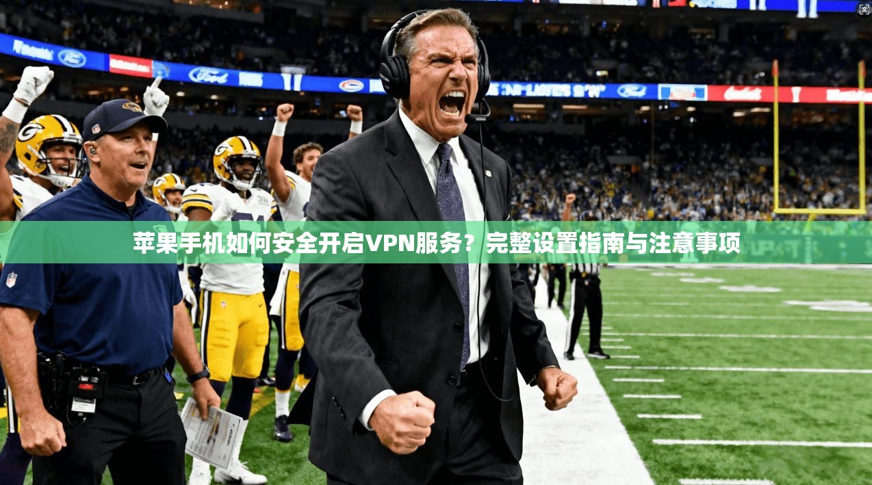 苹果手机如何安全开启VPN服务？完整设置指南与注意事项