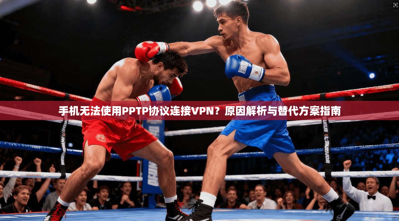 手机无法使用PPTP协议连接VPN？原因解析与替代方案指南