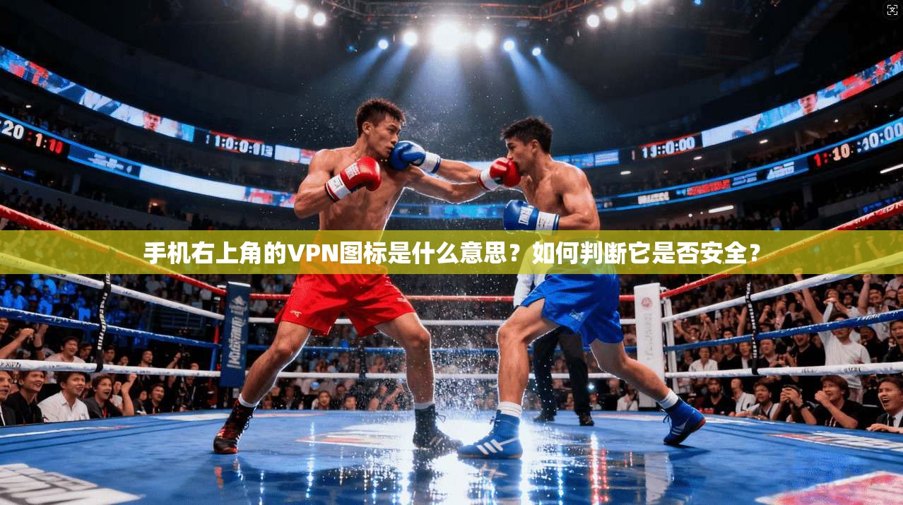 手机右上角的VPN图标是什么意思？如何判断它是否安全？