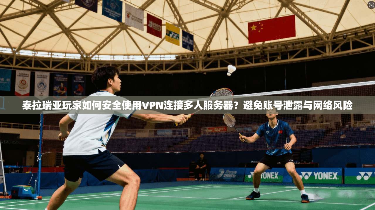 泰拉瑞亚玩家如何安全使用VPN连接多人服务器？避免账号泄露与网络风险