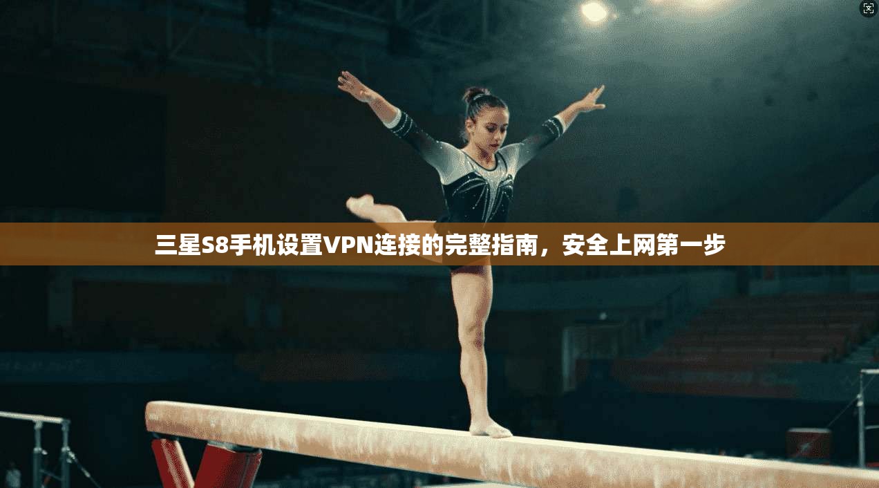 三星S8手机设置VPN连接的完整指南，安全上网第一步