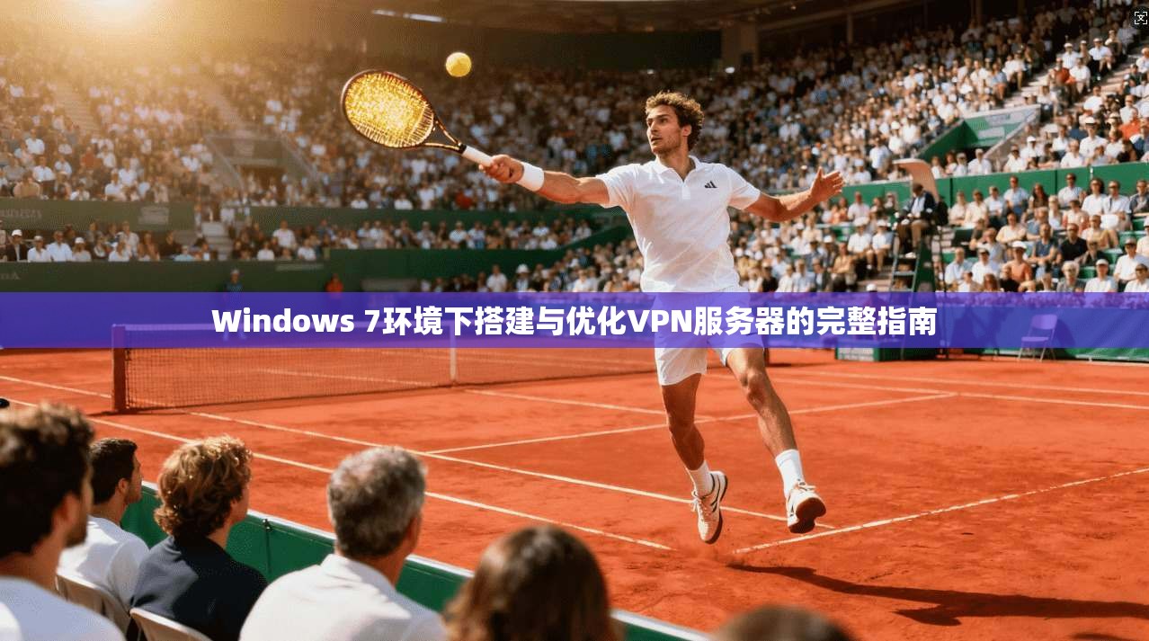 Windows 7环境下搭建与优化VPN服务器的完整指南