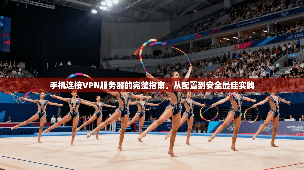 手机连接VPN服务器的完整指南,从配置到安全最佳实践