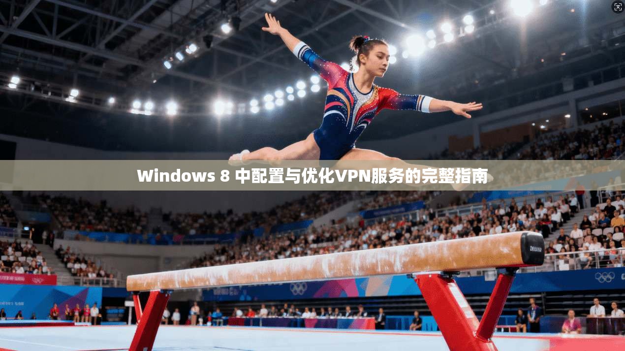 Windows 8 中配置与优化VPN服务的完整指南