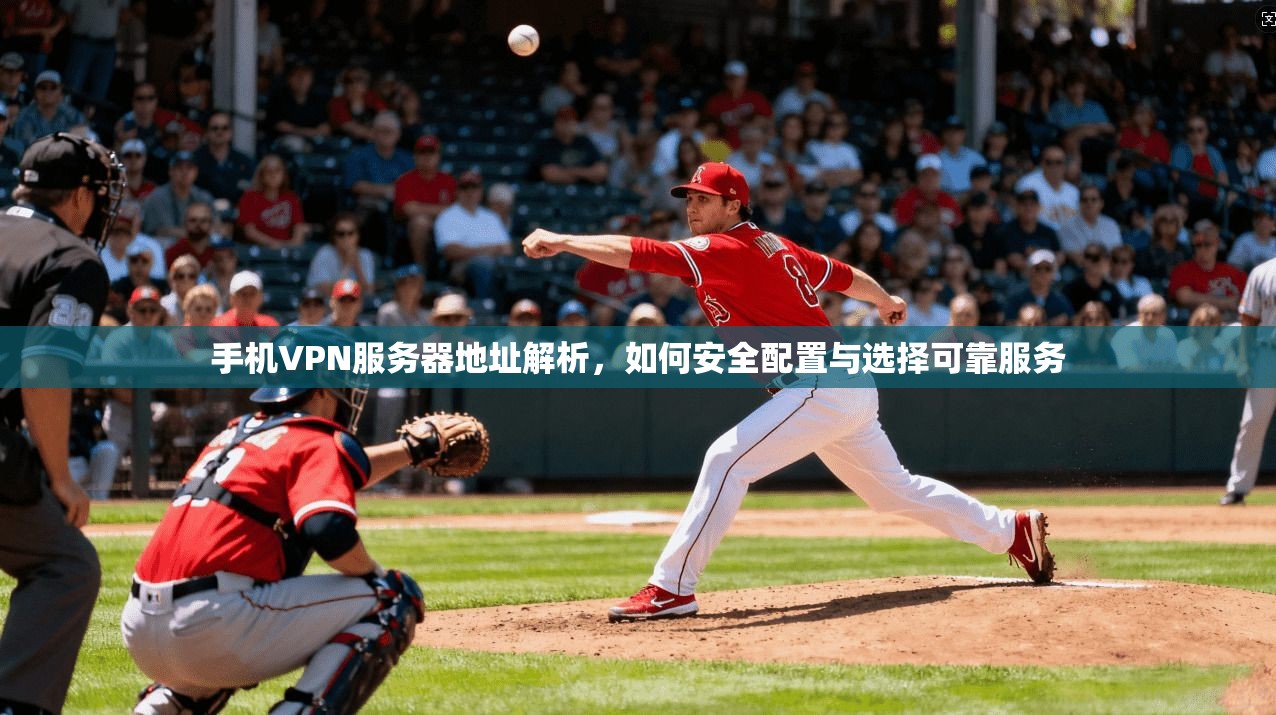 手机VPN服务器地址解析,如何安全配置与选择可靠服务