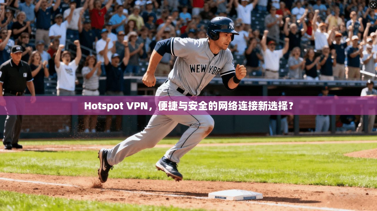 Hotspot VPN，便捷与安全的网络连接新选择？