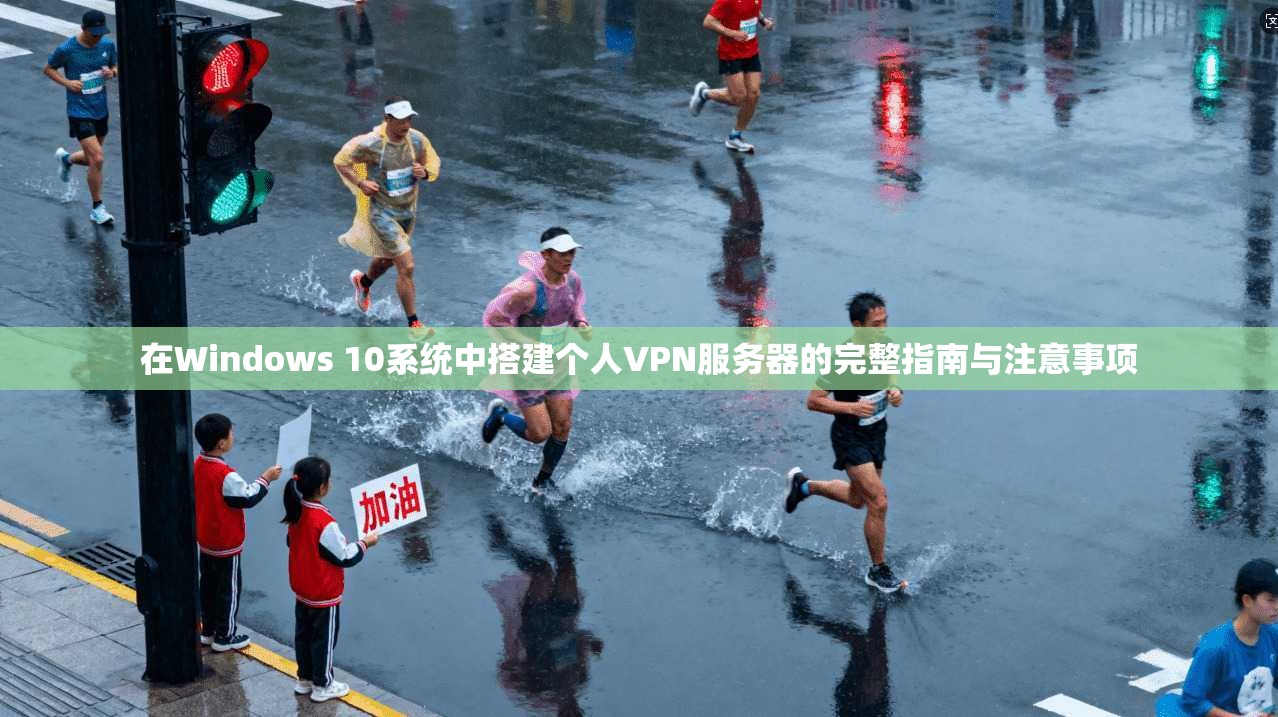 在Windows 10系统中搭建个人VPN服务器的完整指南与注意事项