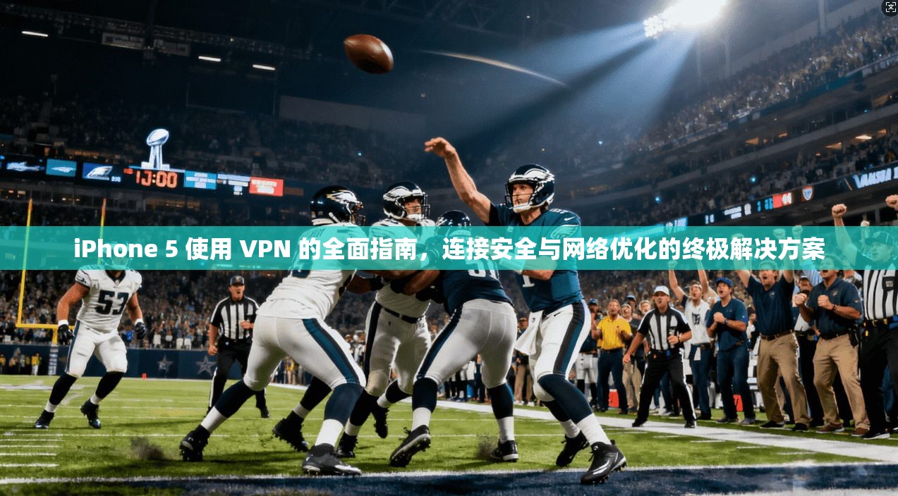 iPhone 5 使用 VPN 的全面指南，连接安全与网络优化的终极解决方案