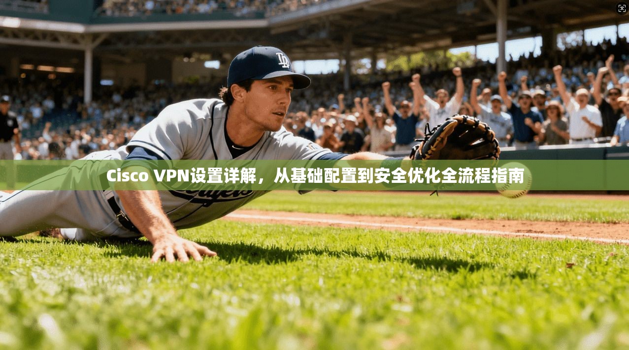 Cisco VPN设置详解，从基础配置到安全优化全流程指南