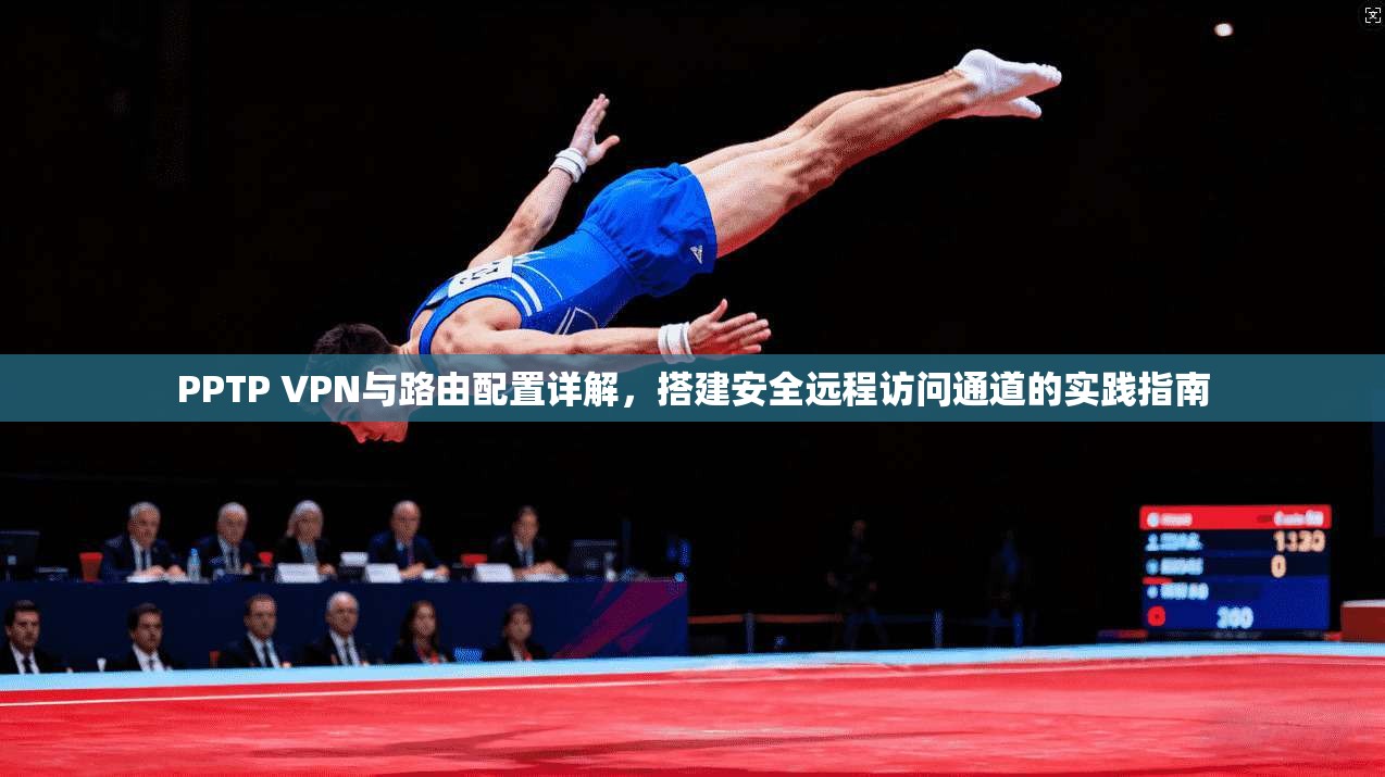 PPTP VPN与路由配置详解，搭建安全远程访问通道的实践指南