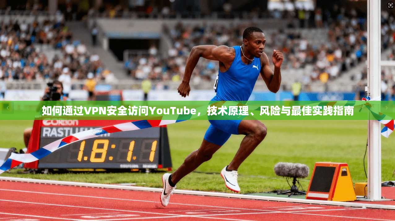 如何通过VPN安全访问YouTube，技术原理、风险与最佳实践指南