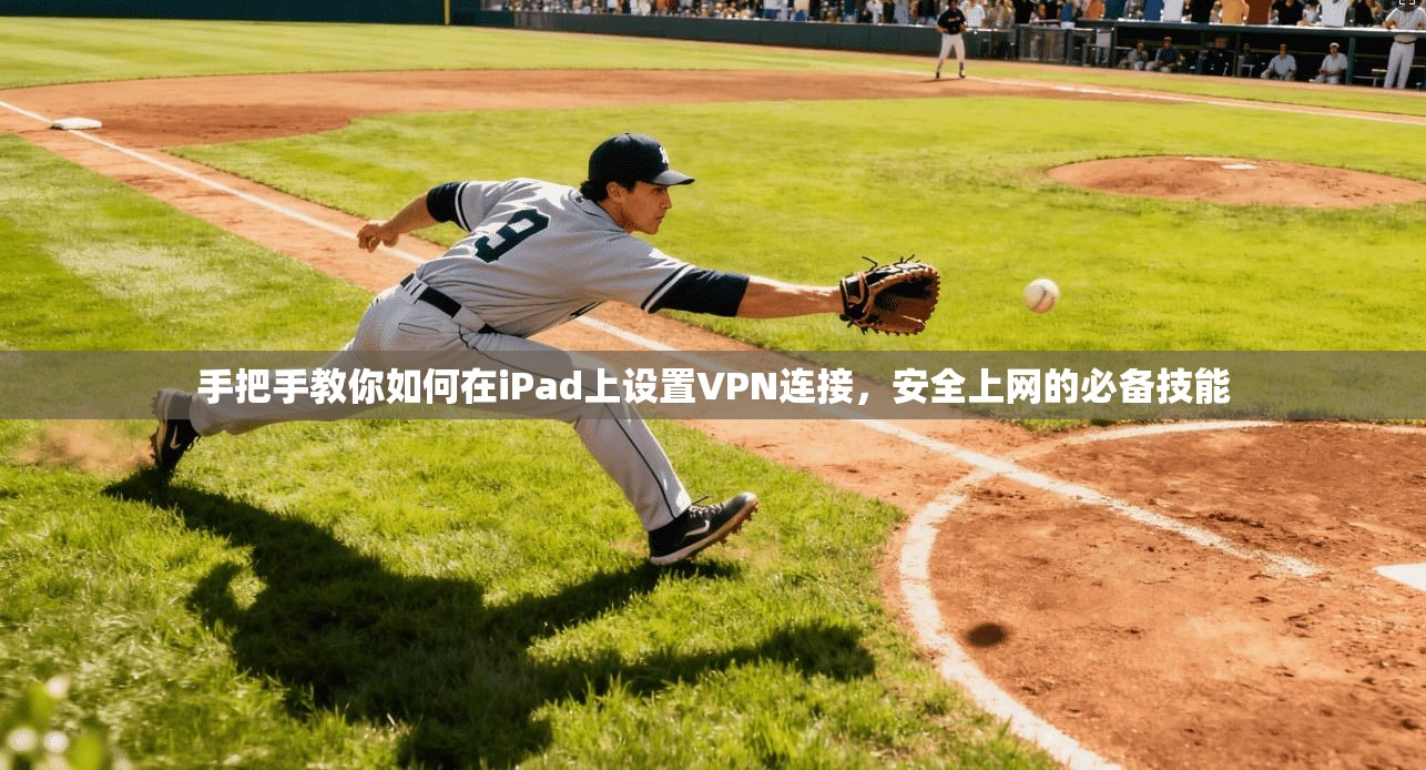 手把手教你如何在iPad上设置VPN连接，安全上网的必备技能