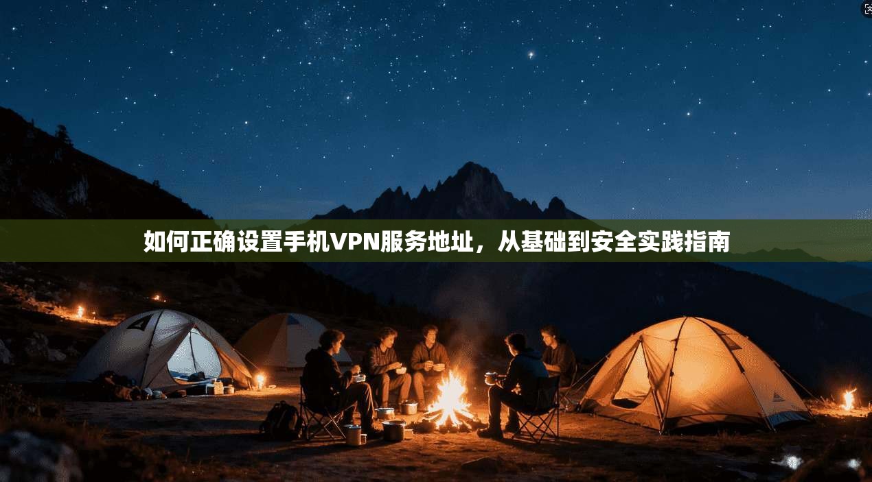 如何正确设置手机VPN服务地址，从基础到安全实践指南