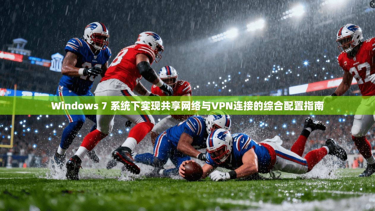 Windows 7 系统下实现共享网络与VPN连接的综合配置指南
