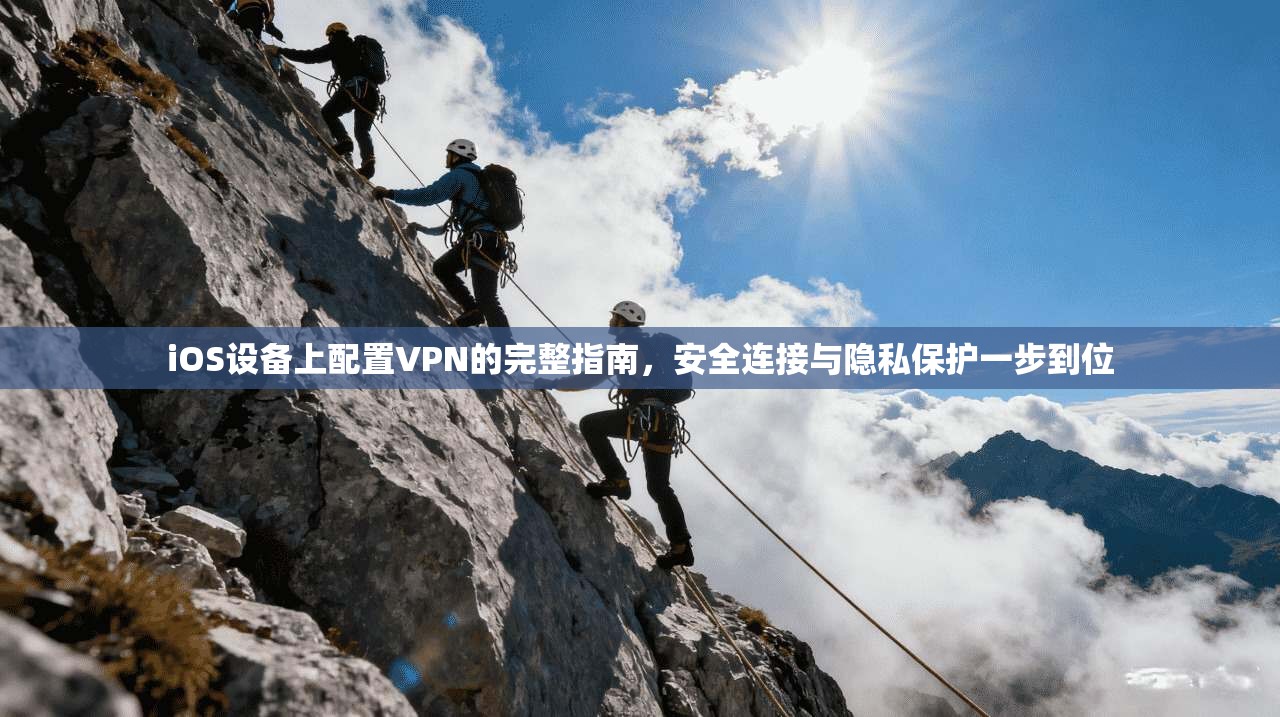 iOS设备上配置VPN的完整指南,安全连接与隐私保护一步到位