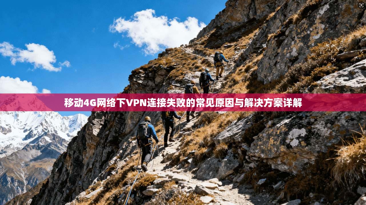 移动4G网络下VPN连接失败的常见原因与解决方案详解