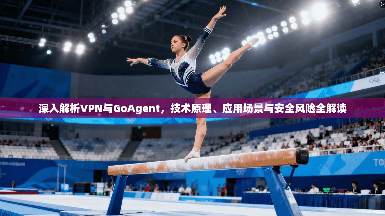 深入解析VPN与GoAgent，技术原理、应用场景与安全风险全解读