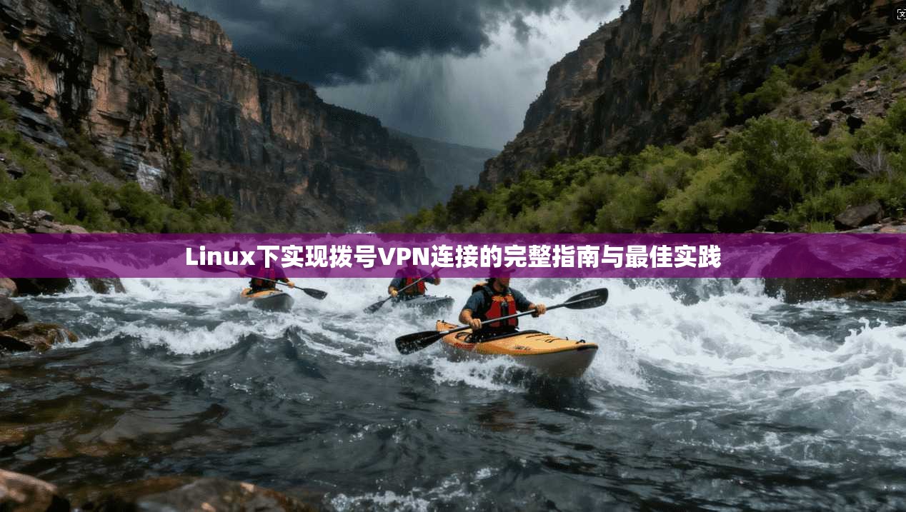 Linux下实现拨号VPN连接的完整指南与最佳实践 第1张 Linux下实现拨号VPN连接的完整指南与最佳实践 第1张