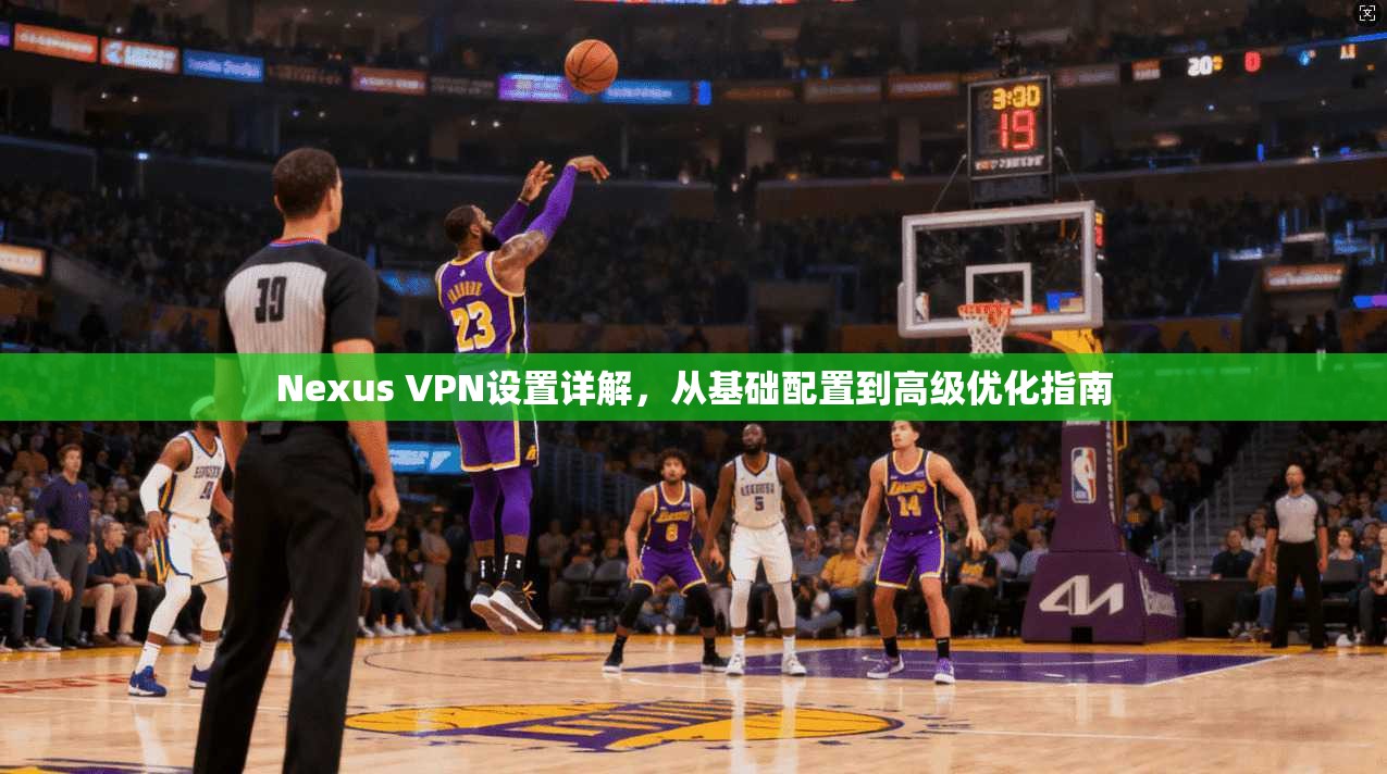 Nexus VPN设置详解，从基础配置到高级优化指南