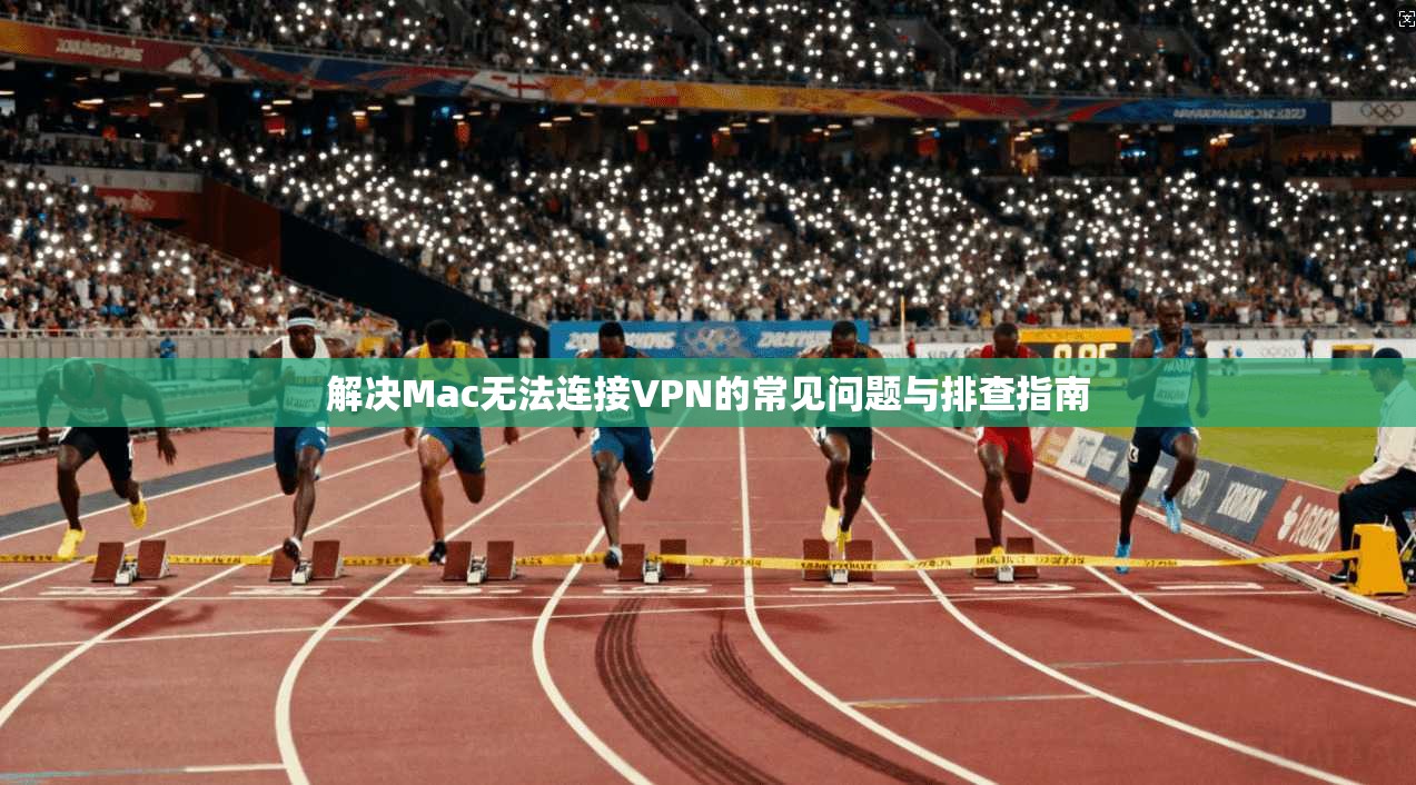 解决Mac无法连接VPN的常见问题与排查指南