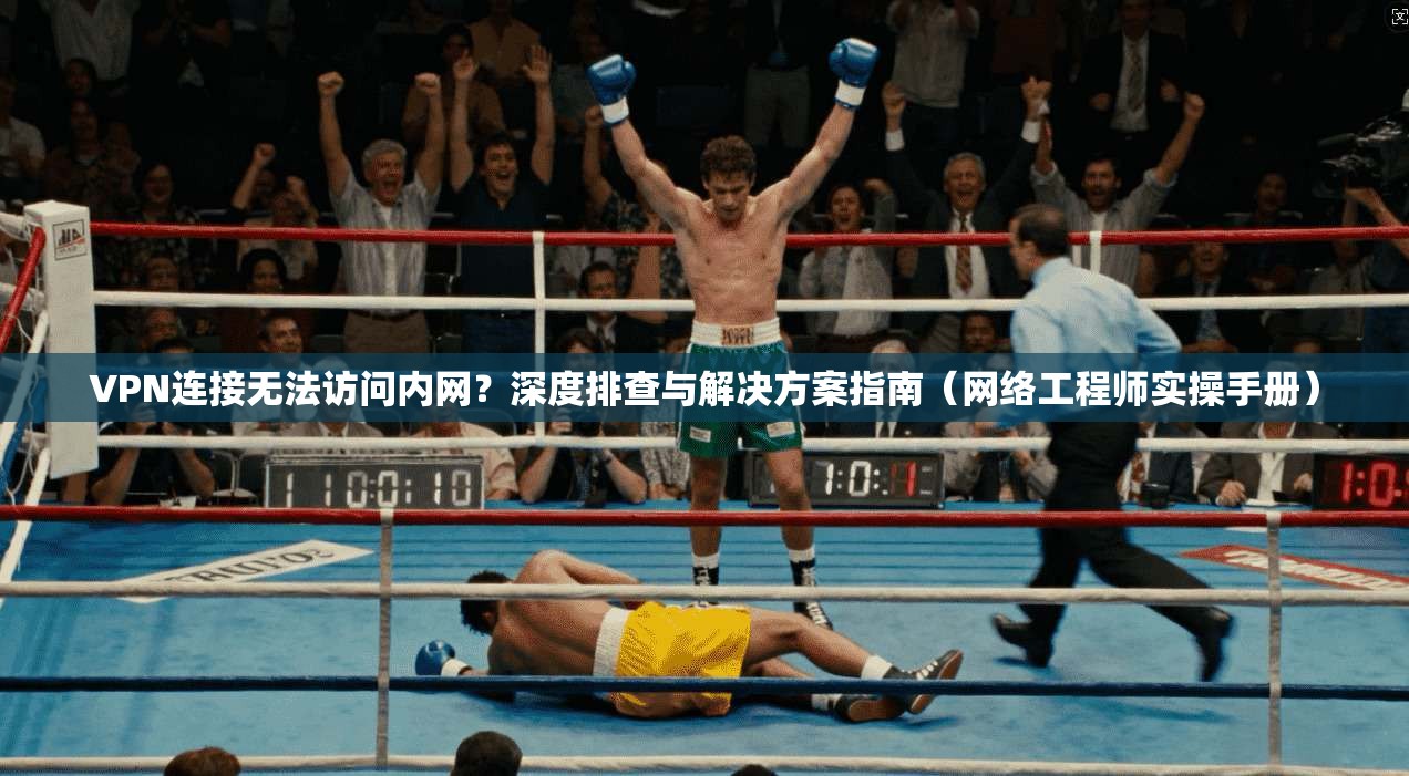 VPN连接无法访问内网?深度排查与解决方案指南(网络工程师实操手册)
