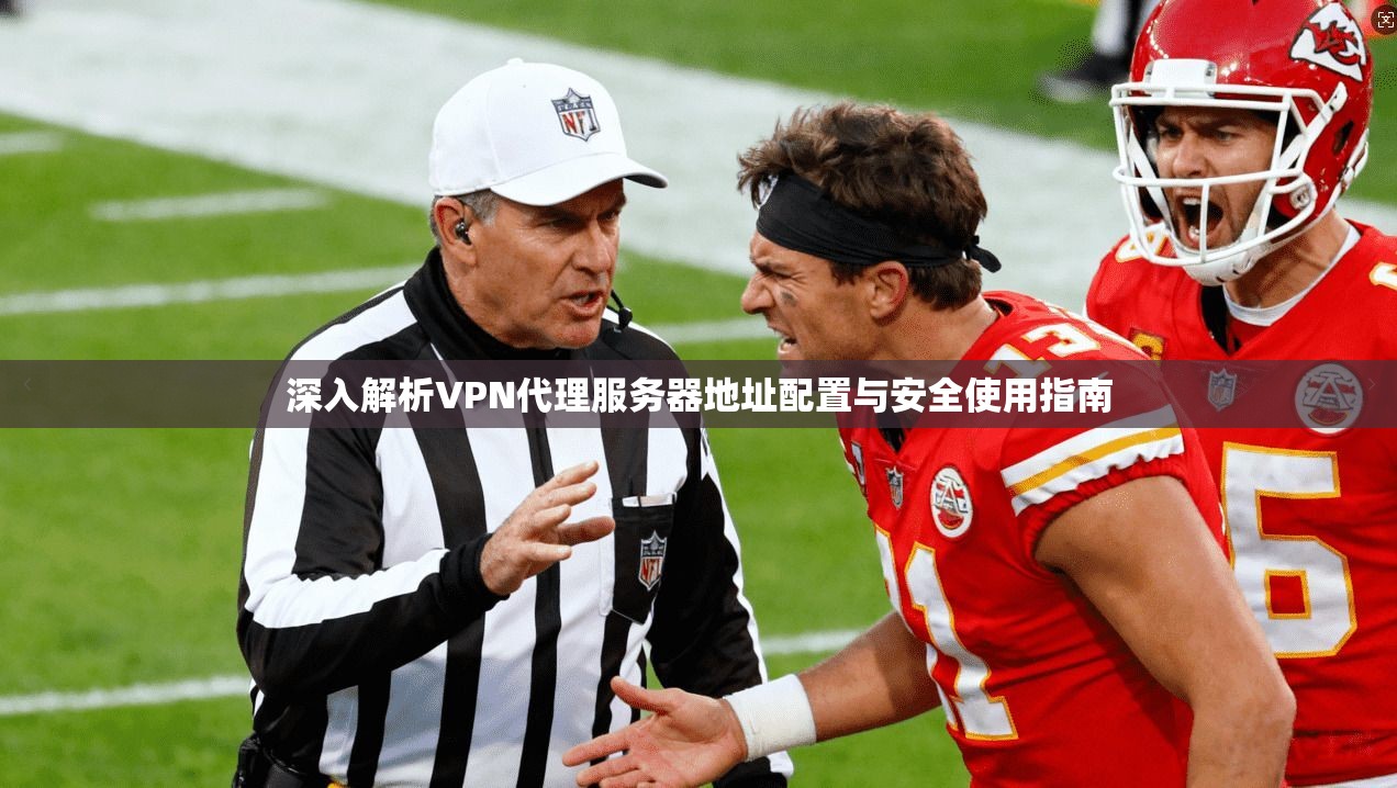 深入解析VPN代理服务器地址配置与安全使用指南
