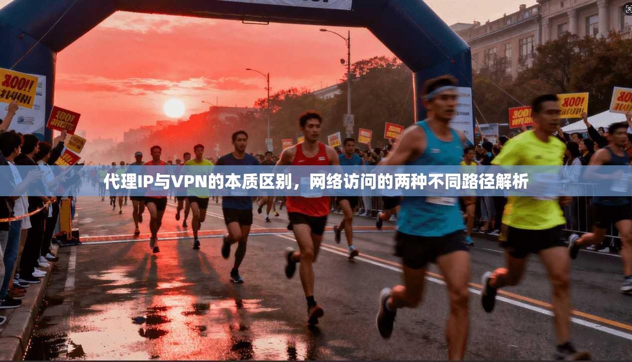代理IP与VPN的本质区别，网络访问的两种不同路径解析