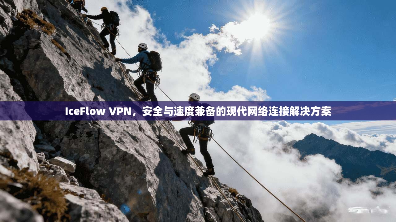 IceFlow VPN，安全与速度兼备的现代网络连接解决方案