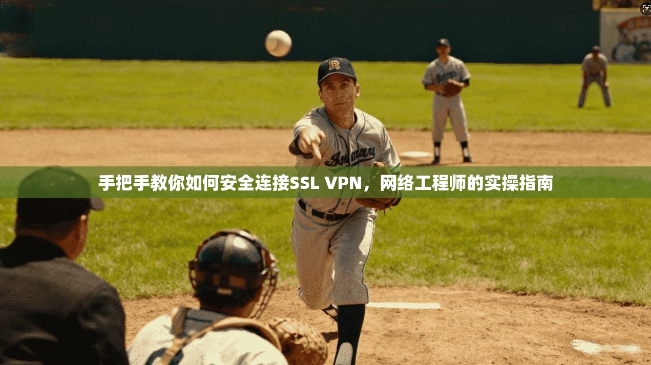 手把手教你如何安全连接SSL VPN，网络工程师的实操指南