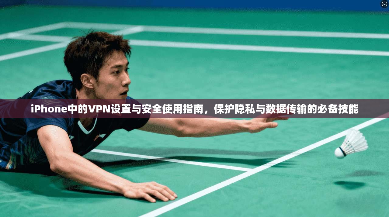 iPhone中的VPN设置与安全使用指南,保护隐私与数据传输的必备技能