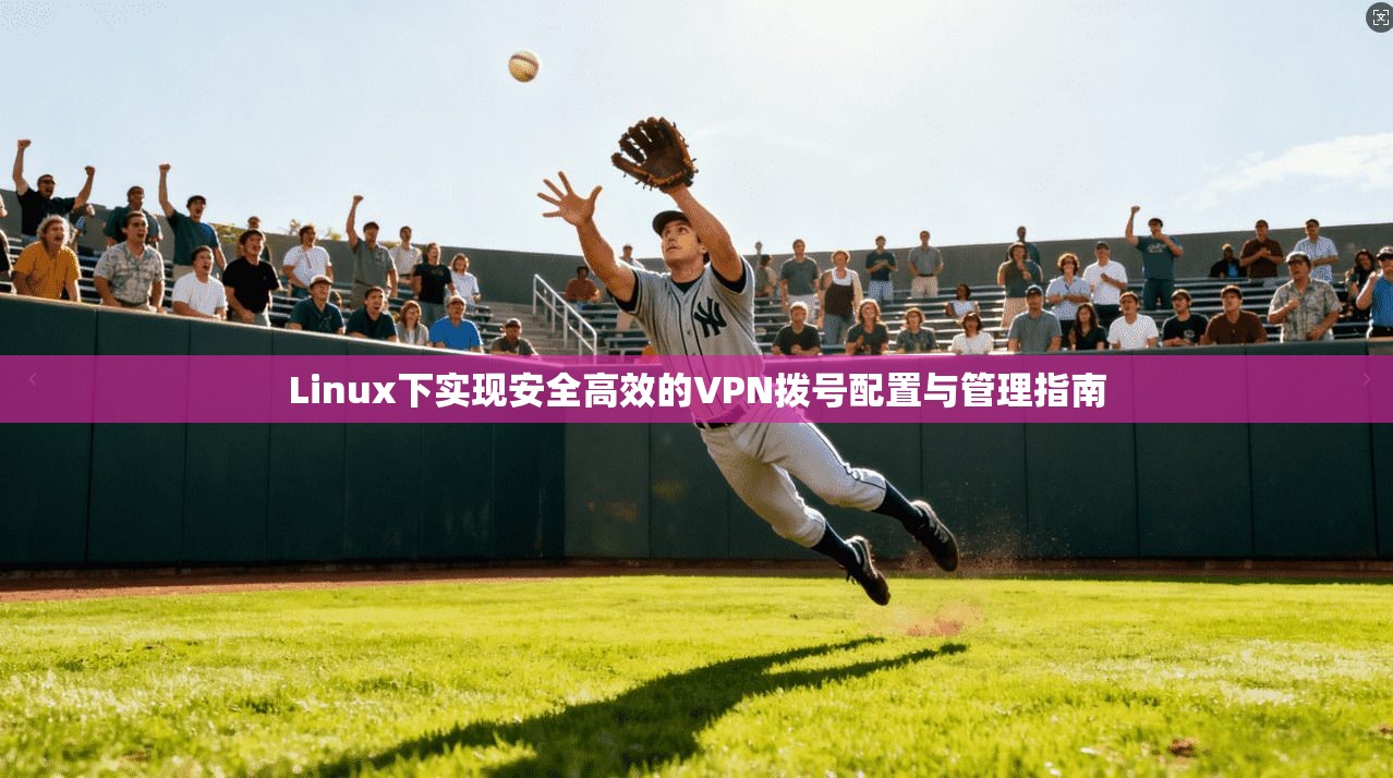 Linux下实现安全高效的VPN拨号配置与管理指南