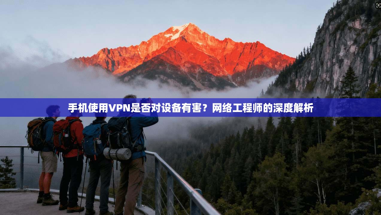 手机使用VPN是否对设备有害？网络工程师的深度解析