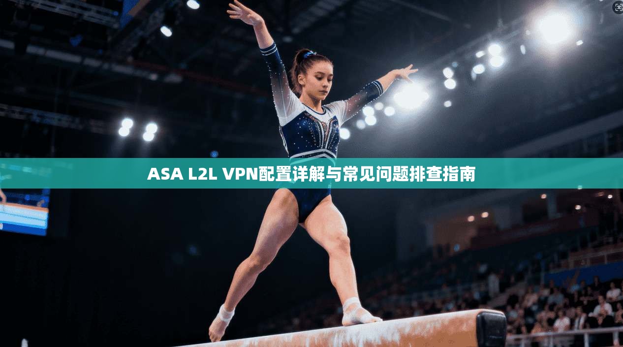 ASA L2L VPN配置详解与常见问题排查指南