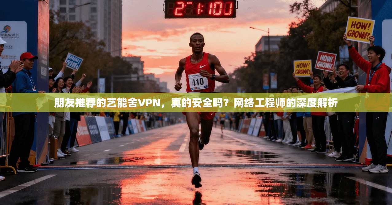 朋友推荐的艺能舍VPN,真的安全吗?网络工程师的深度解析