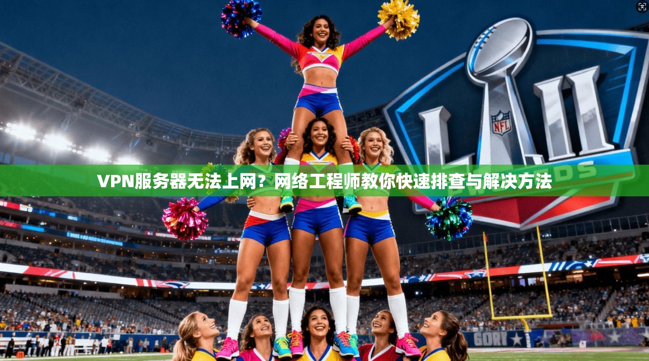 VPN服务器无法上网?网络工程师教你快速排查与解决方法