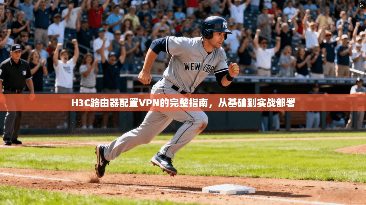 H3C路由器配置VPN的完整指南，从基础到实战部署