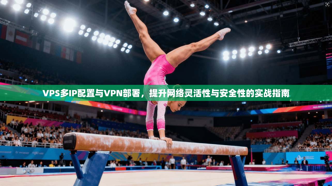 VPS多IP配置与VPN部署，提升网络灵活性与安全性的实战指南