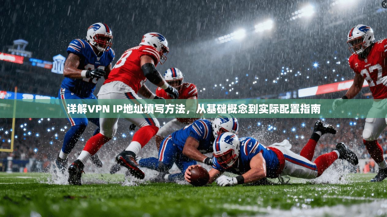 详解VPN IP地址填写方法，从基础概念到实际配置指南