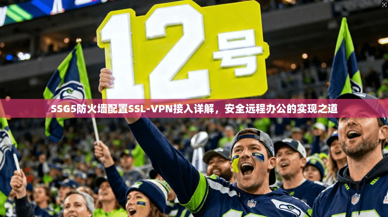 SSG5防火墙配置SSL-VPN接入详解，安全远程办公的实现之道