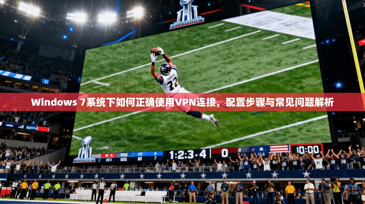 Windows 7系统下如何正确使用VPN连接，配置步骤与常见问题解析
