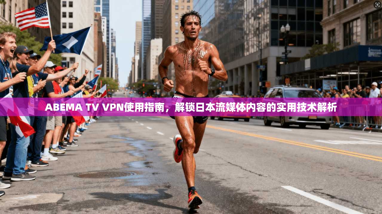 ABEMA TV VPN使用指南，解锁日本流媒体内容的实用技术解析