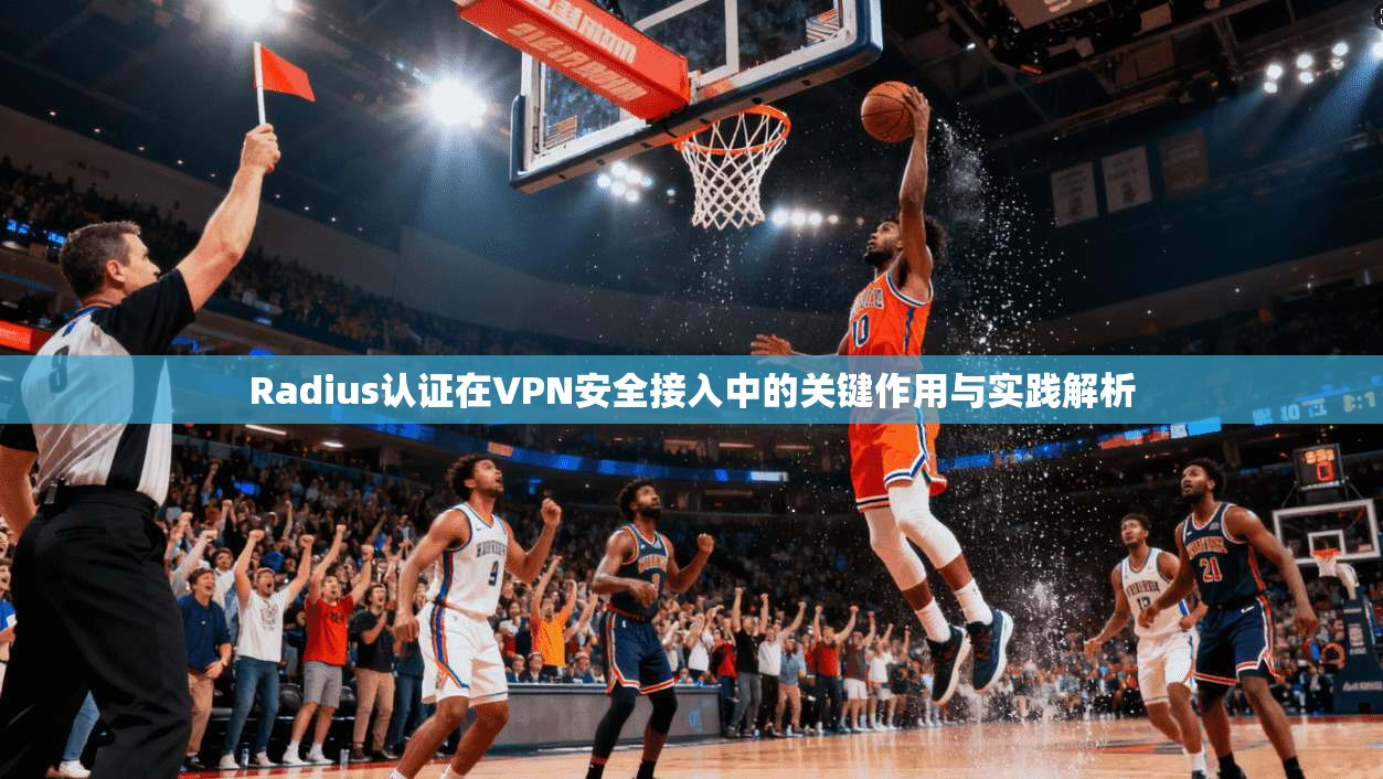 Radius认证在VPN安全接入中的关键作用与实践解析