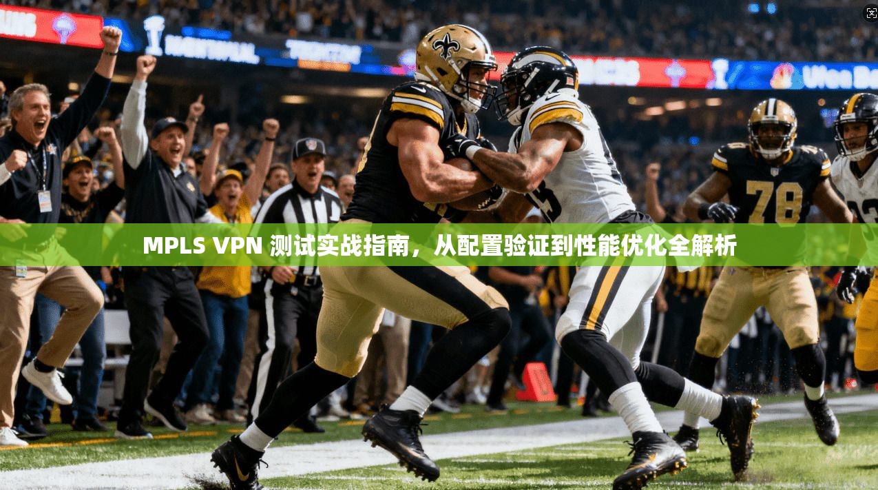 MPLS VPN 测试实战指南，从配置验证到性能优化全解析