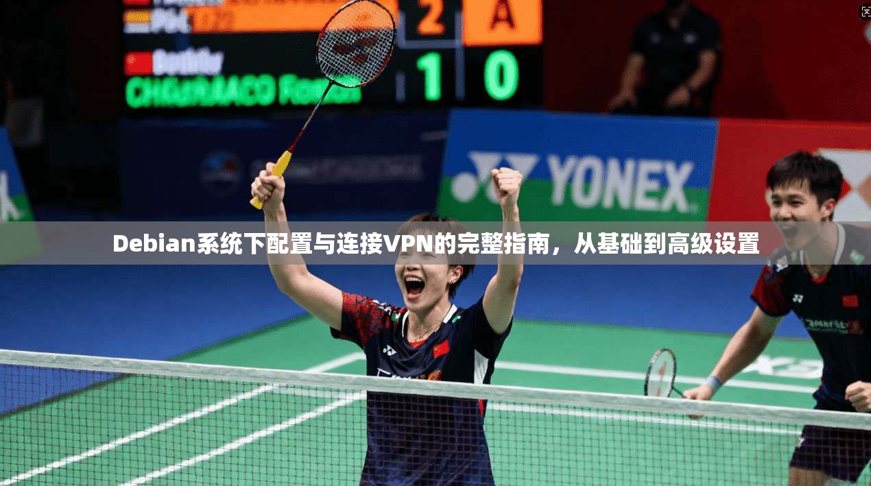 Debian系统下配置与连接VPN的完整指南，从基础到高级设置